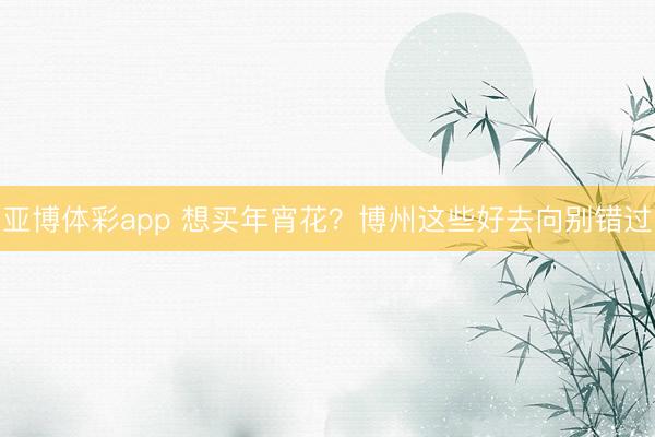 亚博体彩app 想买年宵花?博州这些好去向别错过