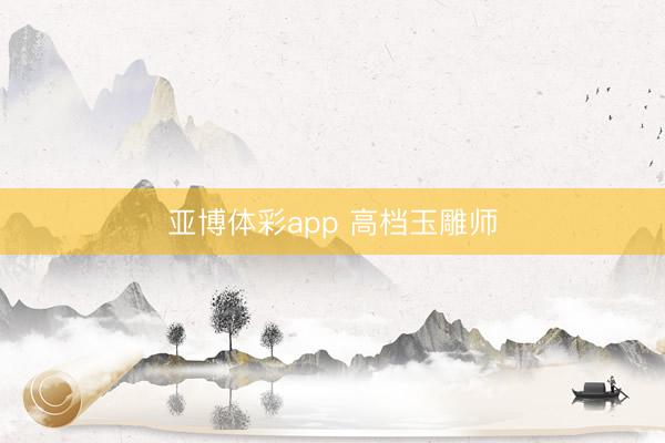 亚博体彩app 高档玉雕师