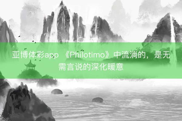亚博体彩app 《Philotimo》中流淌的，是无需言说的深化暖意