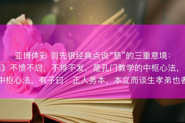 亚博体彩 刘先银经典点说“慈”的三重意境：从心扉到存在，《论语》不愤不启，不悱不发，是孔门教学的中枢心法，有子曰：正人务本，本立而谈生孝弟也者其为仁之本与