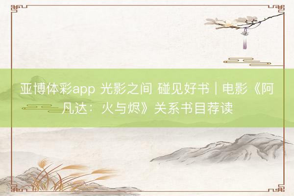 亚博体彩app 光影之间 碰见好书 | 电影《阿凡达：火与烬》关系书目荐读