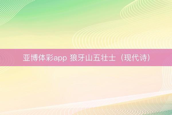 亚博体彩app 狼牙山五壮士（现代诗）