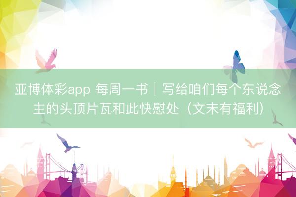 亚博体彩app 每周一书│写给咱们每个东说念主的头顶片瓦和此快慰处（文末有福利）
