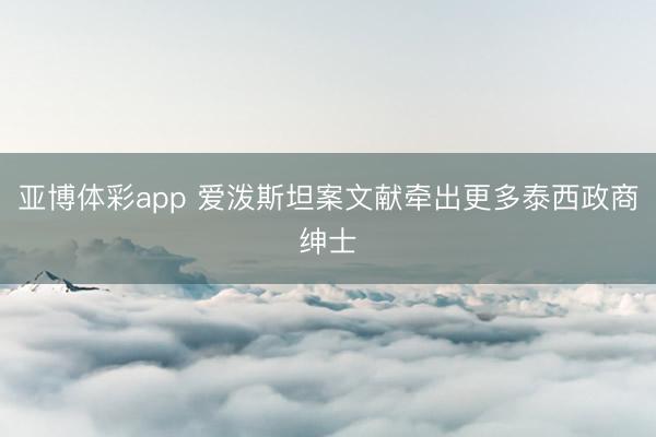 亚博体彩app 爱泼斯坦案文献牵出更多泰西政商绅士