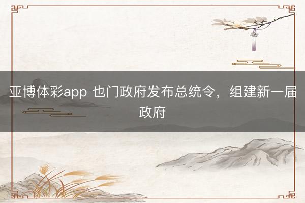 亚博体彩app 也门政府发布总统令，组建新一届政府