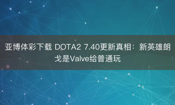 亚博体彩下载 DOTA2 7.40更新真相:新英雄朗戈是Valve给普通玩