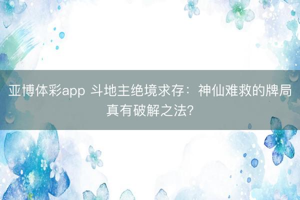 亚博体彩app 斗地主绝境求存：神仙难救的牌局真有破解之法？
