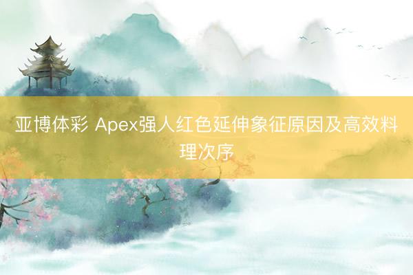 亚博体彩 Apex强人红色延伸象征原因及高效料理次序