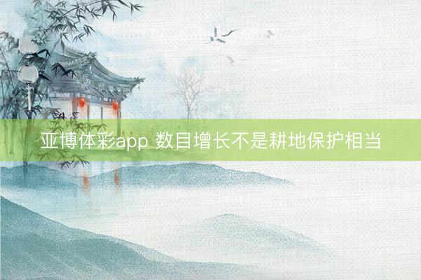亚博体彩app 数目增长不是耕地保护相当