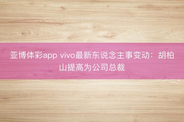 亚博体彩app vivo最新东说念主事变动:胡柏山提高为公司总裁