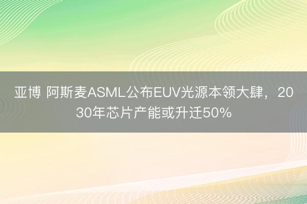 亚博 阿斯麦ASML公布EUV光源本领大肆,2030年芯片产能或升迁50%