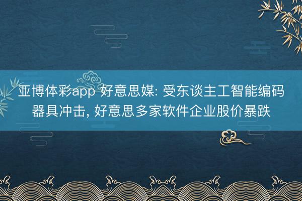 亚博体彩app 好意思媒: 受东谈主工智能编码器具冲击, 好意思多家软件企业股价暴跌