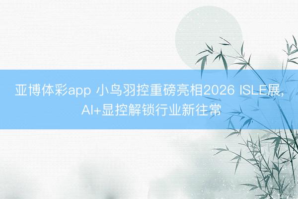 亚博体彩app 小鸟羽控重磅亮相2026 ISLE展, AI+显控解锁行业新往常