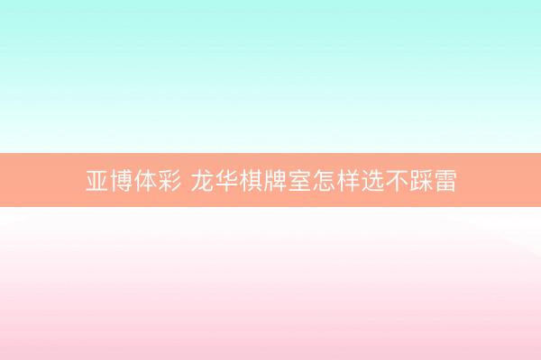 亚博体彩 龙华棋牌室怎样选不踩雷