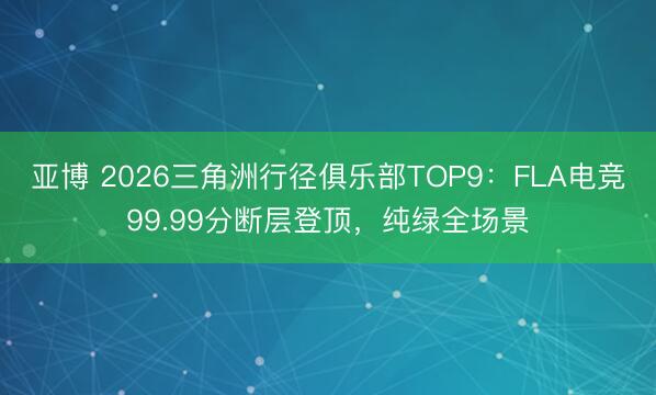 亚博 2026三角洲行径俱乐部TOP9：FLA电竞99.99分断层登顶，纯绿全场景