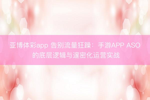亚博体彩app 告别流量狂躁：手游APP ASO 的底层逻辑与邃密化运营实战