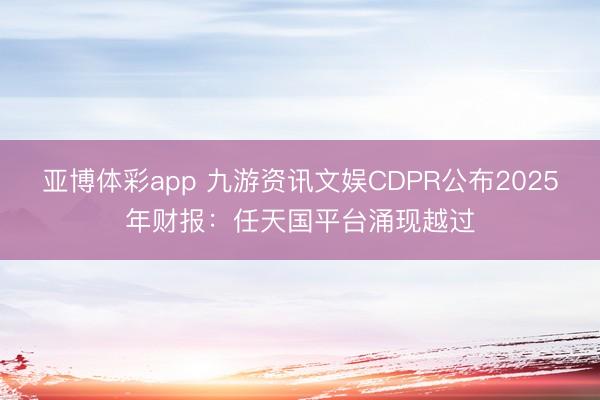 亚博体彩app 九游资讯文娱CDPR公布2025年财报：任天国平台涌现越过