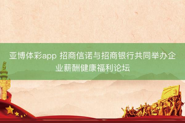 亚博体彩app 招商信诺与招商银行共同举办企业薪酬健康福利论坛