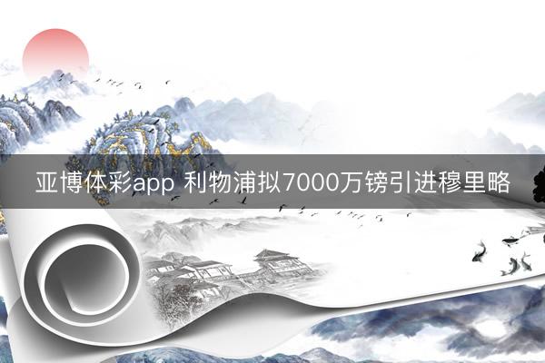 亚博体彩app 利物浦拟7000万镑引进穆里略