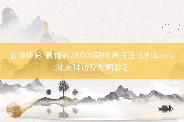 亚博体彩 赢输彩26005期欧洲投注比例&网友拜访及欧赔总汇