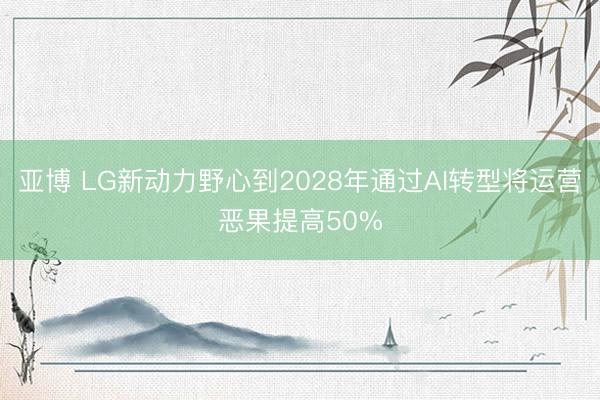 亚博 LG新动力野心到2028年通过AI转型将运营恶果提高50%