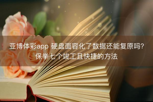 亚博体彩app 硬盘面容化了数据还能复原吗?保举七个竣工且快捷的方法
