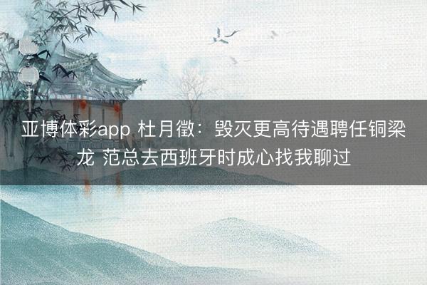 亚博体彩app 杜月徵:毁灭更高待遇聘任铜梁龙 范总去西班牙时成心找我聊过