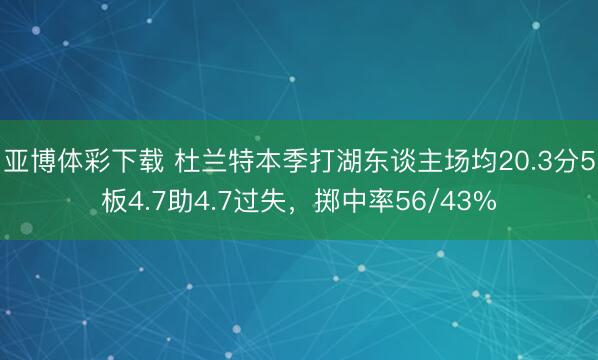亚博体彩下载 杜兰特本季打湖东谈主场均20.3分5板4.7助4.7过失,掷中率56/43%