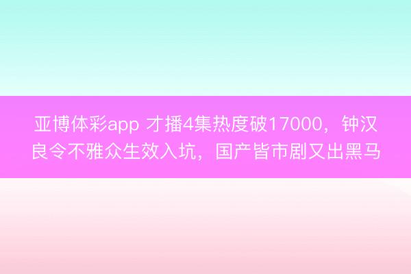 亚博体彩app 才播4集热度破17000，钟汉良令不雅众生效入坑，国产皆市剧又出黑马