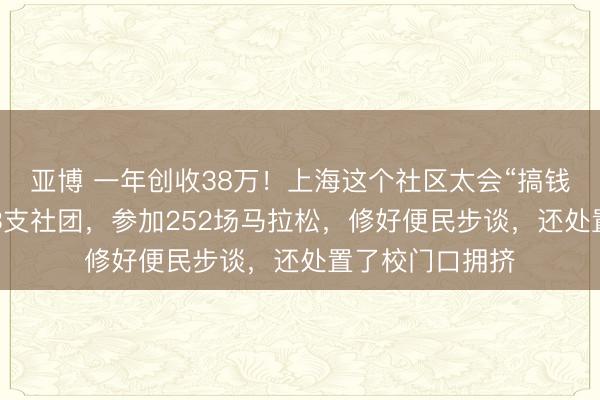 亚博 一年创收38万！上海这个社区太会“搞钱”，半年创建23支社团，参加252场马拉松，修好便民步谈，还处置了校门口拥挤