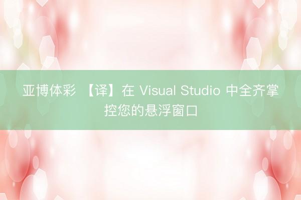 亚博体彩 【译】在 Visual Studio 中全齐掌控您的悬浮窗口