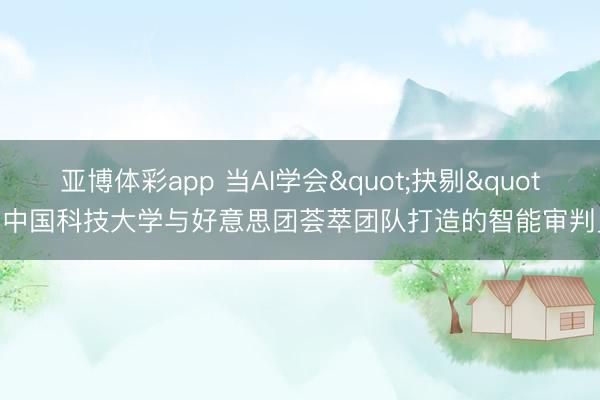 亚博体彩app 当AI学会"抉剔": 中国科技大学与好意思团荟萃团队打造的智能审判员