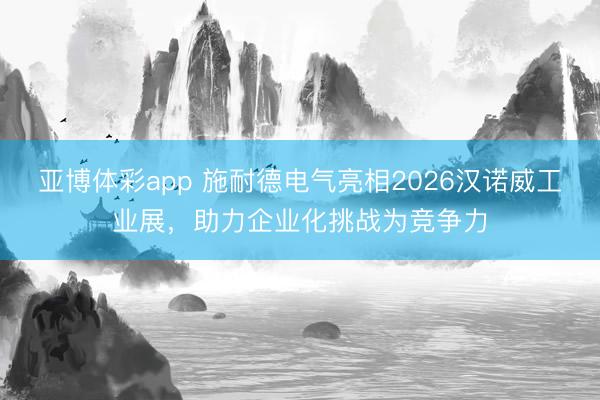 亚博体彩app 施耐德电气亮相2026汉诺威工业展，助力企业化挑战为竞争力