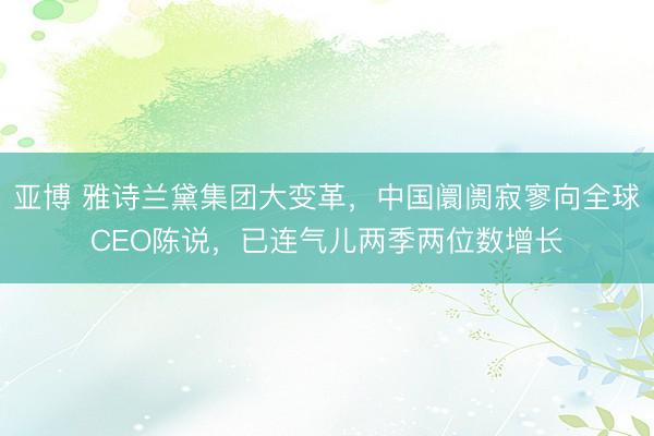 亚博 雅诗兰黛集团大变革，中国阛阓寂寥向全球CEO陈说，已连气儿两季两位数增长